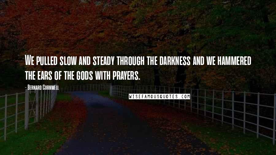 Bernard Cornwell quotes: We pulled slow and steady through the darkness and we hammered the ears of the gods with prayers.