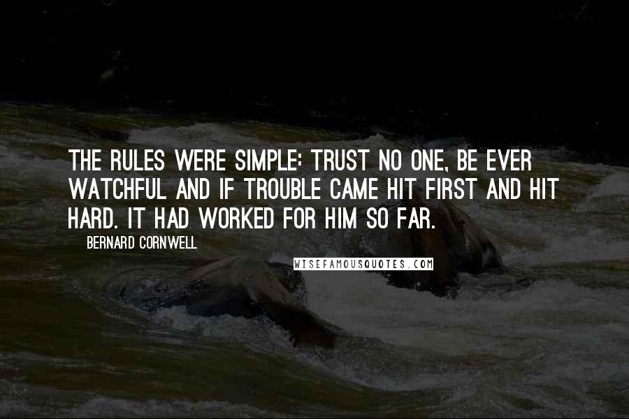Bernard Cornwell quotes: The rules were simple: trust no one, be ever watchful and if trouble came hit first and hit hard. It had worked for him so far.