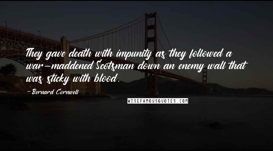 Bernard Cornwell quotes: They gave death with impunity as they followed a war-maddened Scotsman down an enemy wall that was sticky with blood.