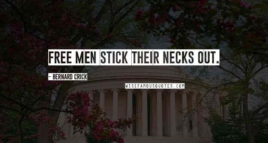 Bernard Crick quotes: Free men stick their necks out.