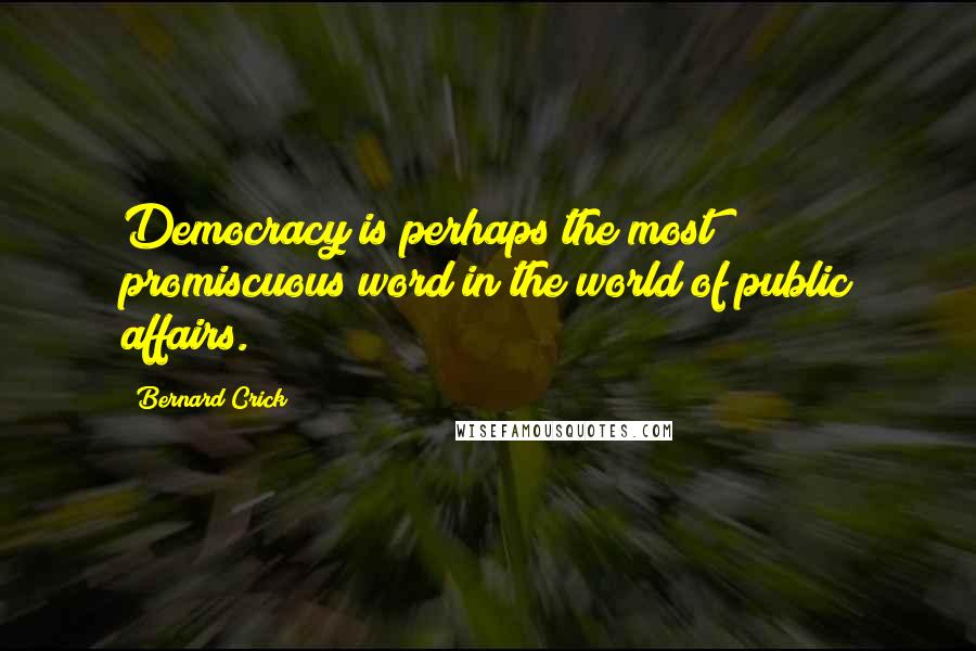 Bernard Crick quotes: Democracy is perhaps the most promiscuous word in the world of public affairs.