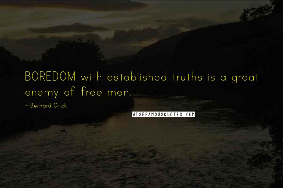 Bernard Crick quotes: BOREDOM with established truths is a great enemy of free men.