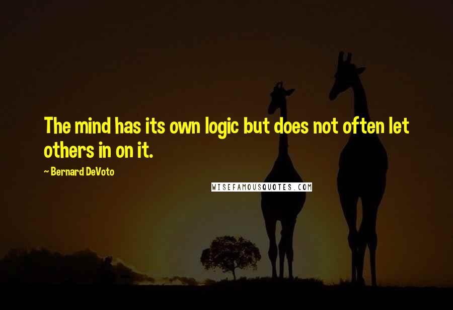Bernard DeVoto quotes: The mind has its own logic but does not often let others in on it.