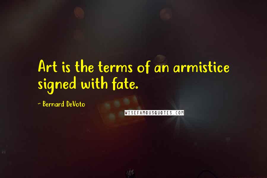 Bernard DeVoto quotes: Art is the terms of an armistice signed with fate.