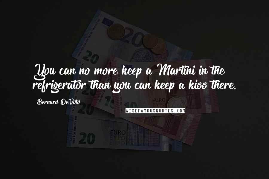 Bernard DeVoto quotes: You can no more keep a Martini in the refrigerator than you can keep a kiss there.