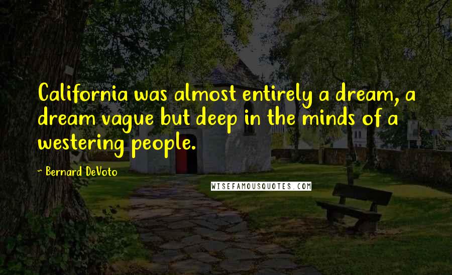 Bernard DeVoto quotes: California was almost entirely a dream, a dream vague but deep in the minds of a westering people.