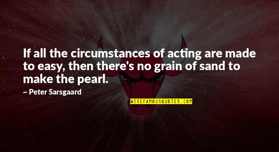 Bernard Devoto Quotes By Peter Sarsgaard: If all the circumstances of acting are made