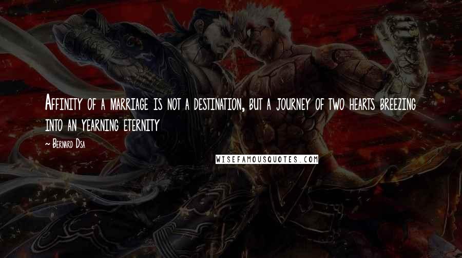 Bernard Dsa quotes: Affinity of a marriage is not a destination, but a journey of two hearts breezing into an yearning eternity