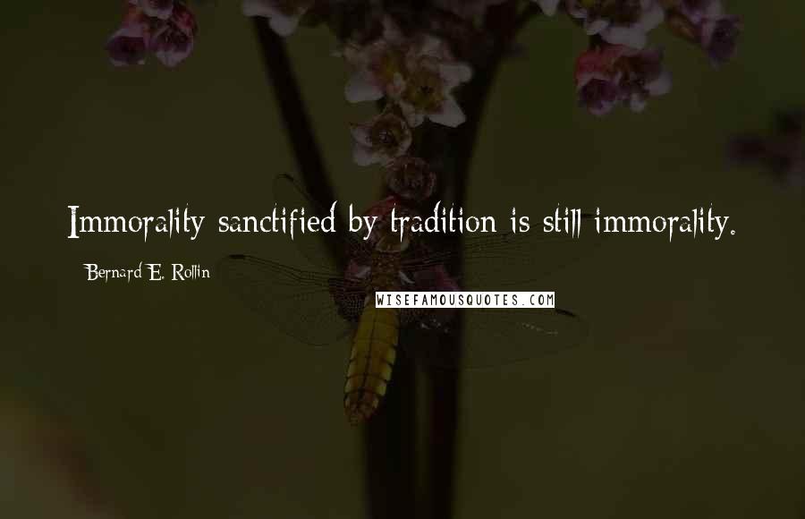 Bernard E. Rollin quotes: Immorality sanctified by tradition is still immorality.
