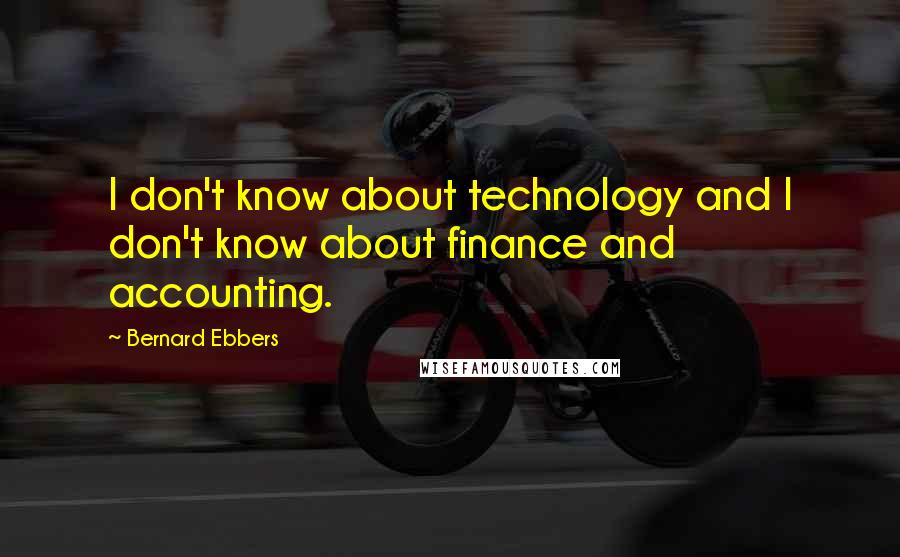 Bernard Ebbers quotes: I don't know about technology and I don't know about finance and accounting.