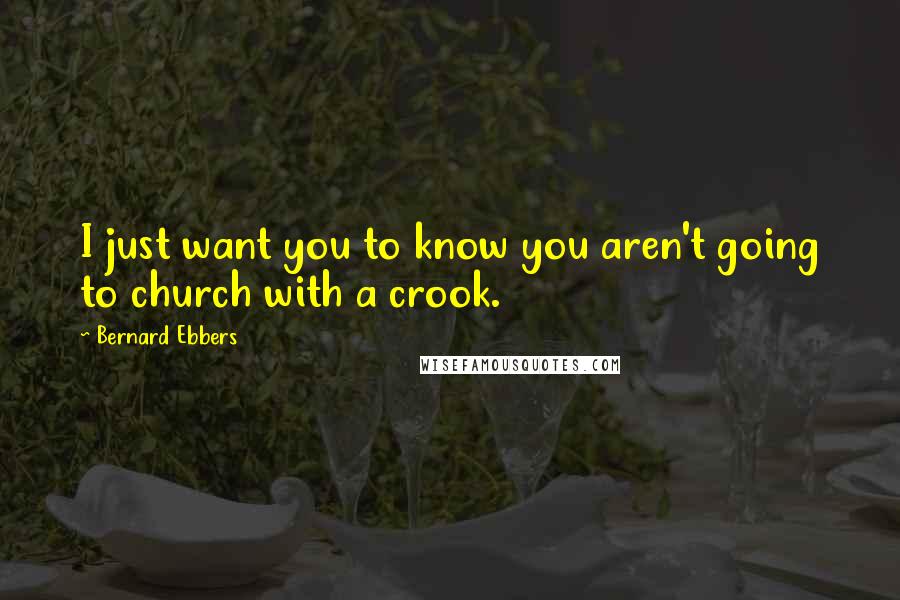 Bernard Ebbers quotes: I just want you to know you aren't going to church with a crook.