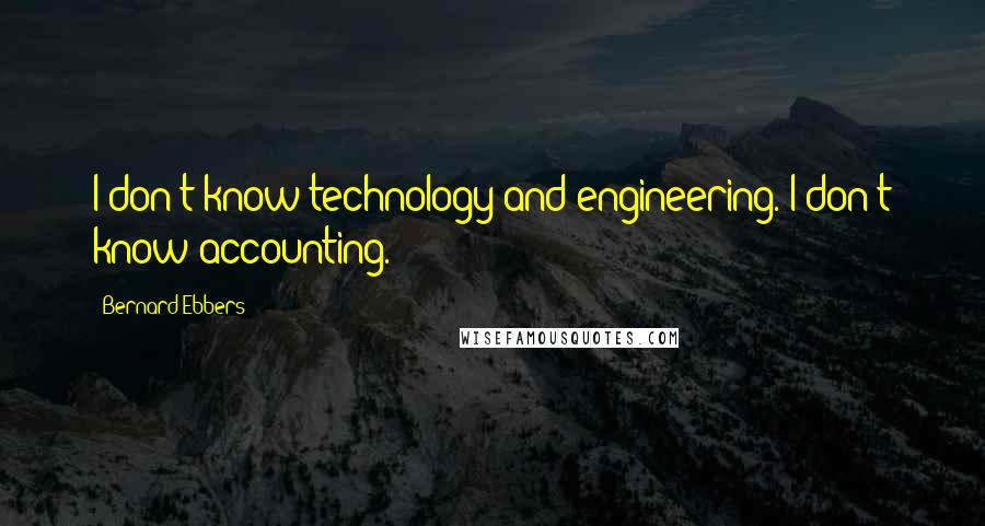 Bernard Ebbers quotes: I don't know technology and engineering. I don't know accounting.
