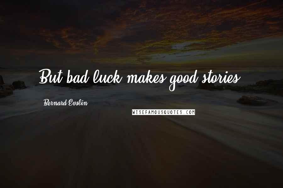 Bernard Evslin quotes: But bad luck makes good stories.