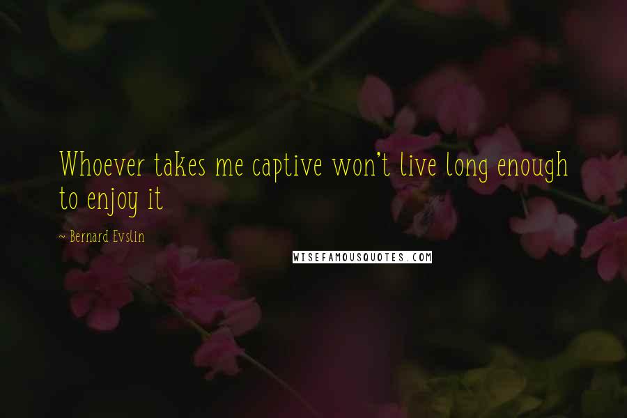 Bernard Evslin quotes: Whoever takes me captive won't live long enough to enjoy it