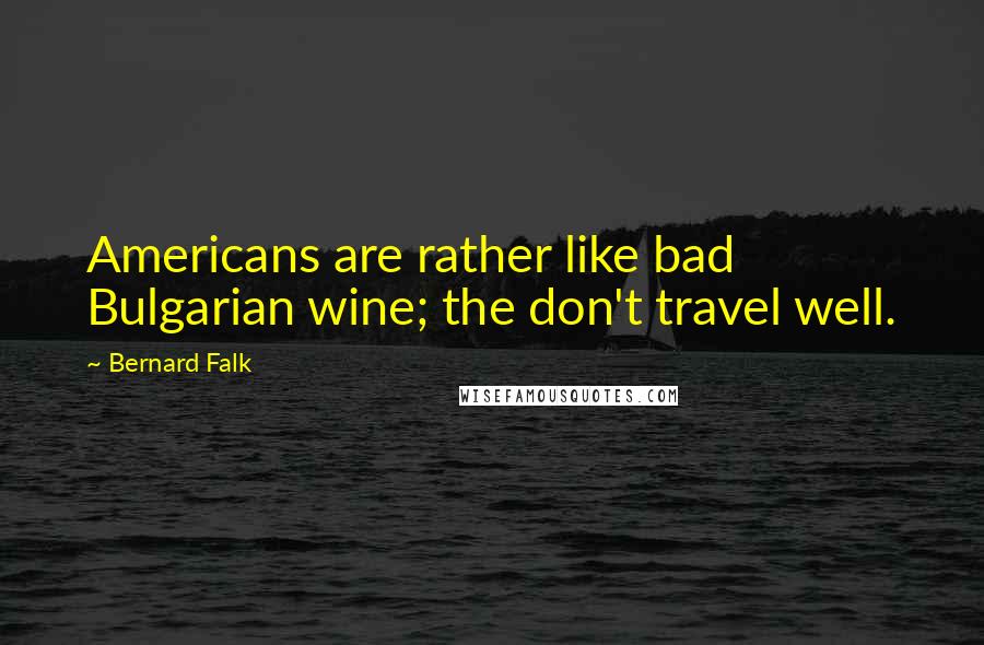 Bernard Falk quotes: Americans are rather like bad Bulgarian wine; the don't travel well.