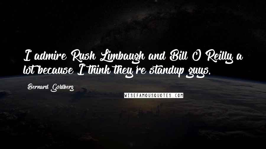 Bernard Goldberg quotes: I admire Rush Limbaugh and Bill O'Reilly a lot because I think they're standup guys.