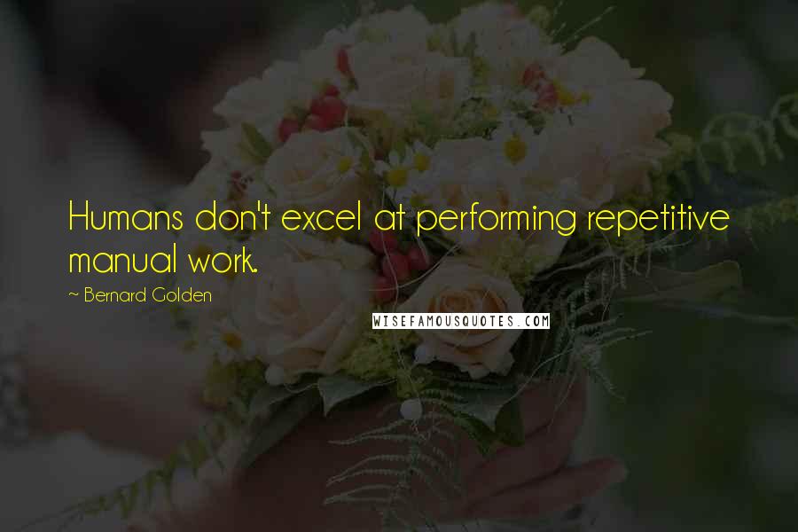 Bernard Golden quotes: Humans don't excel at performing repetitive manual work.