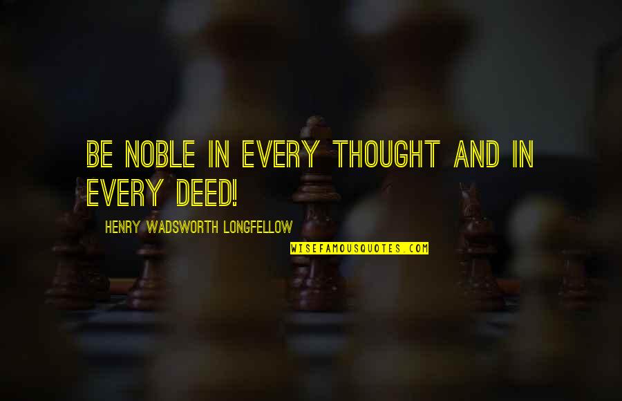 Bernard Grasset Quotes By Henry Wadsworth Longfellow: Be noble in every thought And in every