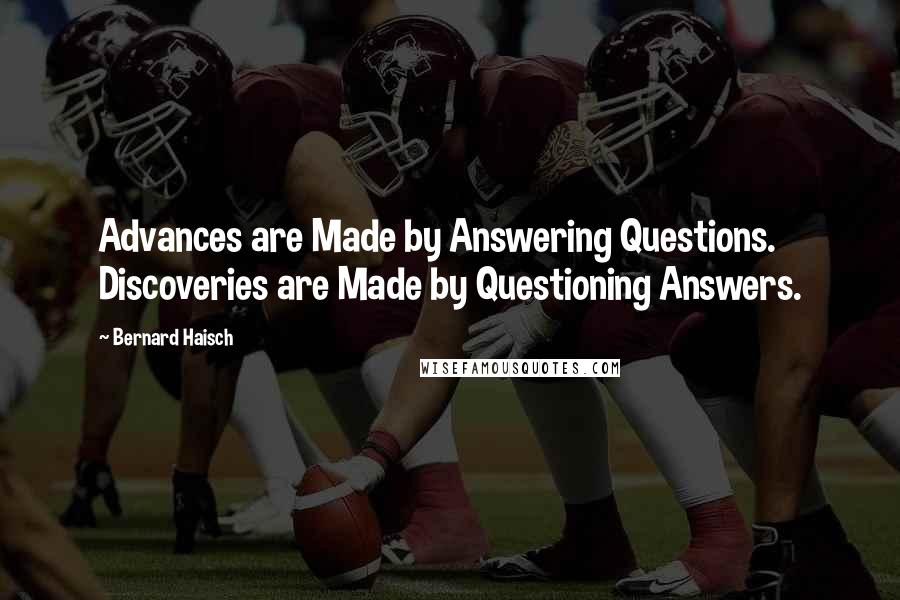 Bernard Haisch quotes: Advances are Made by Answering Questions. Discoveries are Made by Questioning Answers.