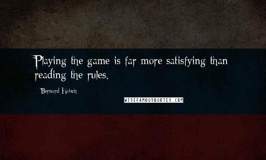 Bernard Haisch quotes: Playing the game is far more satisfying than reading the rules.