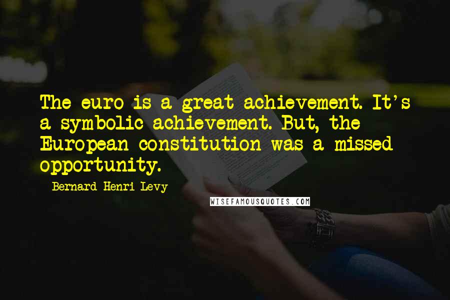 Bernard-Henri Levy quotes: The euro is a great achievement. It's a symbolic achievement. But, the European constitution was a missed opportunity.