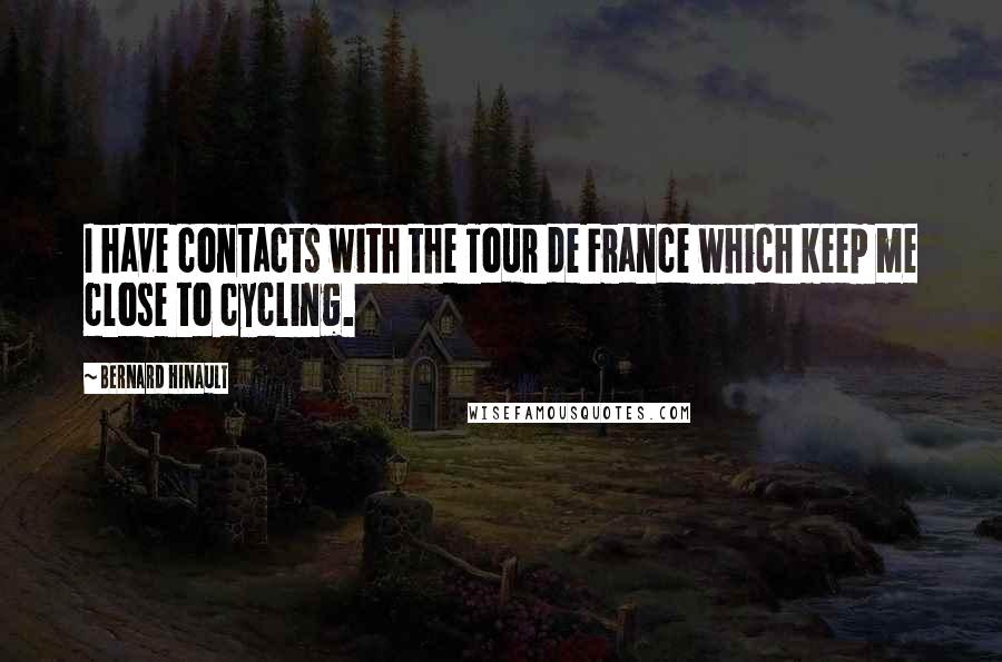Bernard Hinault quotes: I have contacts with the Tour de France which keep me close to cycling.