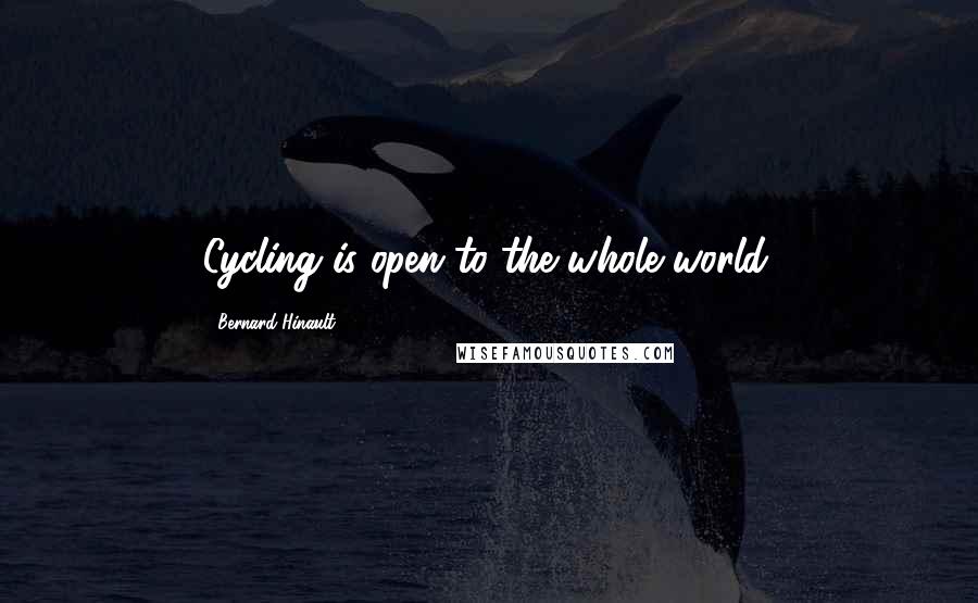 Bernard Hinault quotes: Cycling is open to the whole world.