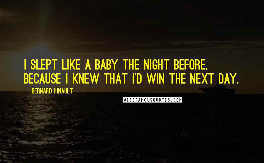 Bernard Hinault quotes: I slept like a baby the night before, because I knew that I'd win the next day. Bernard Hinault quotes: I slept like a baby the night before, because I knew that I'd win the next day.