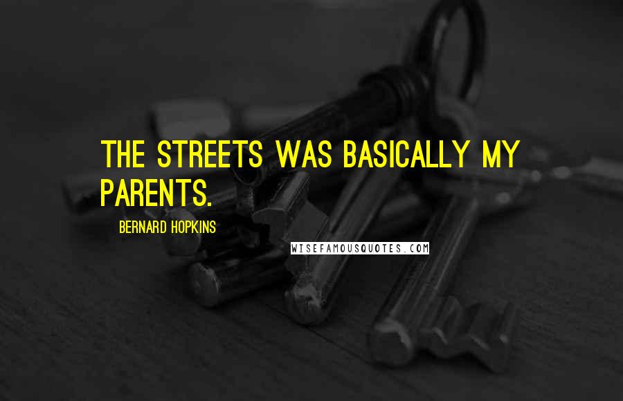Bernard Hopkins quotes: The streets was basically my parents.
