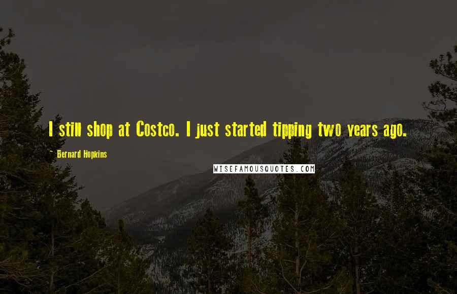 Bernard Hopkins quotes: I still shop at Costco. I just started tipping two years ago.