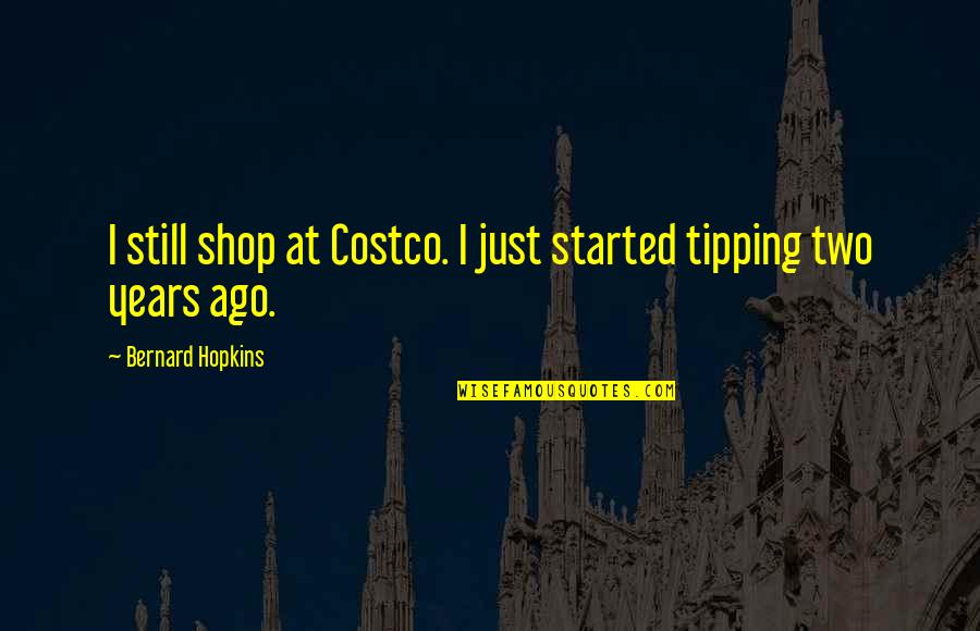 Bernard Hopkins Quotes By Bernard Hopkins: I still shop at Costco. I just started