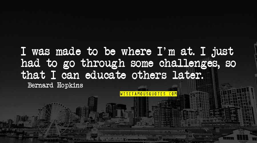 Bernard Hopkins Quotes By Bernard Hopkins: I was made to be where I'm at.