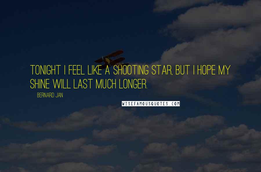 Bernard Jan quotes: Tonight I feel like a shooting star, but I hope my shine will last much longer.