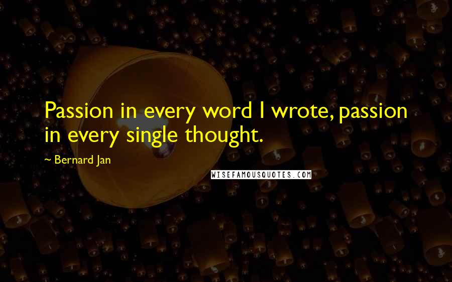 Bernard Jan quotes: Passion in every word I wrote, passion in every single thought.