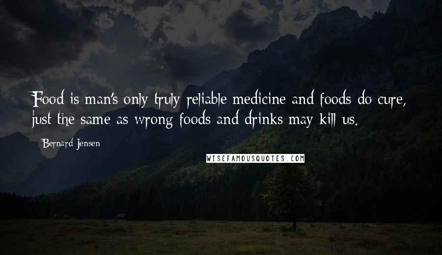 Bernard Jensen quotes: Food is man's only truly reliable medicine and foods do cure, just the same as wrong foods and drinks may kill us.