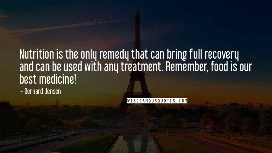 Bernard Jensen quotes: Nutrition is the only remedy that can bring full recovery and can be used with any treatment. Remember, food is our best medicine!