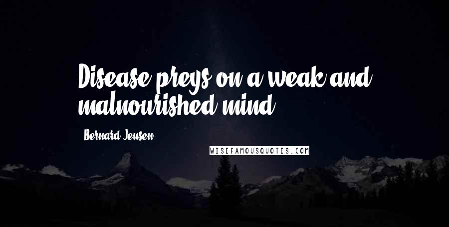 Bernard Jensen quotes: Disease preys on a weak and malnourished mind.