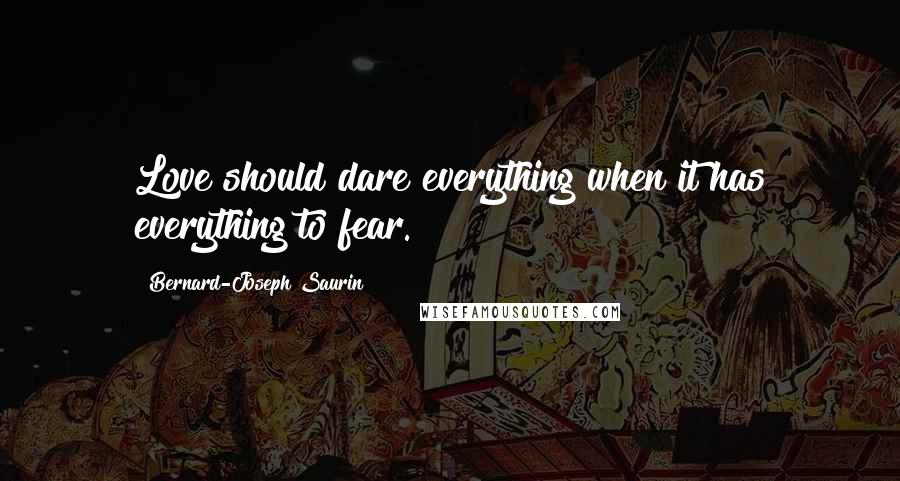 Bernard-Joseph Saurin quotes: Love should dare everything when it has everything to fear.