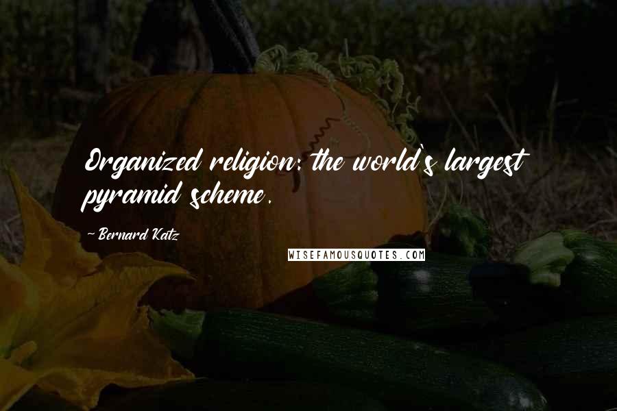 Bernard Katz quotes: Organized religion: the world's largest pyramid scheme.