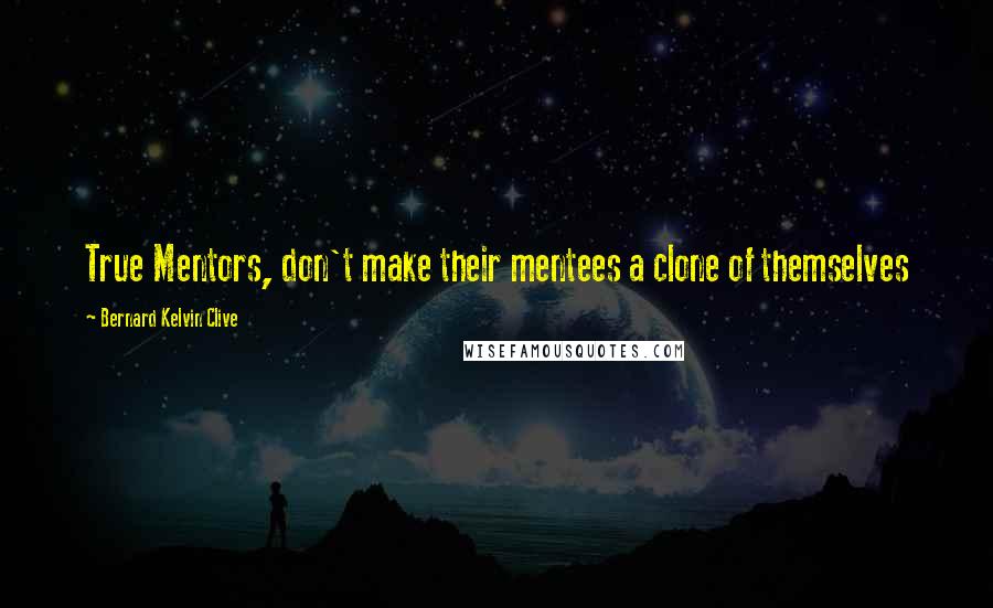 Bernard Kelvin Clive quotes: True Mentors, don't make their mentees a clone of themselves