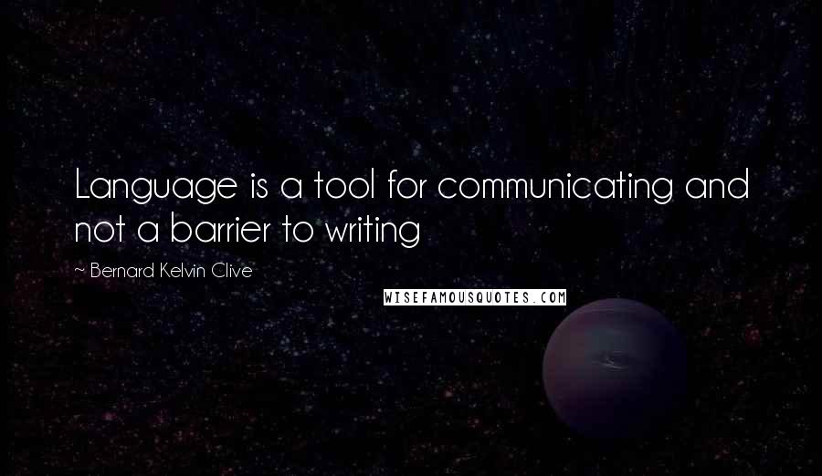 Bernard Kelvin Clive quotes: Language is a tool for communicating and not a barrier to writing