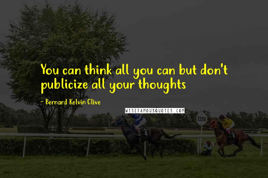 Bernard Kelvin Clive quotes: You can think all you can but don't publicize all your thoughts