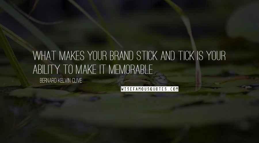Bernard Kelvin Clive quotes: What makes your brand stick and tick is your ability to make it memorable