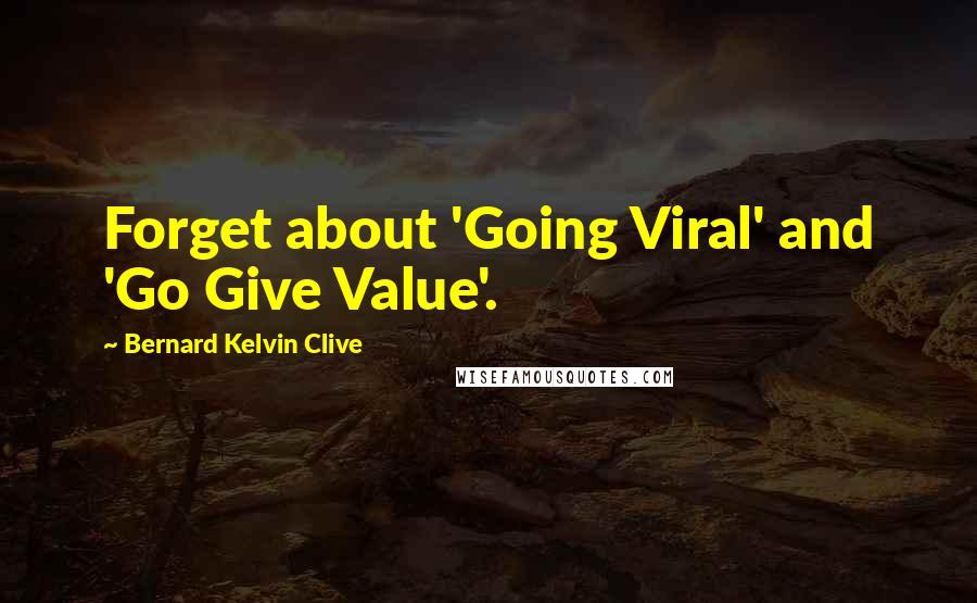 Bernard Kelvin Clive quotes: Forget about 'Going Viral' and 'Go Give Value'.