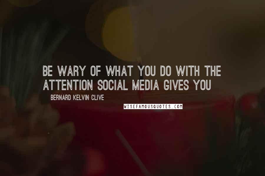 Bernard Kelvin Clive quotes: Be wary of what you do with the attention social media gives you