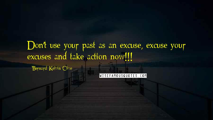 Bernard Kelvin Clive quotes: Don't use your past as an excuse, excuse your excuses and take action now!!!