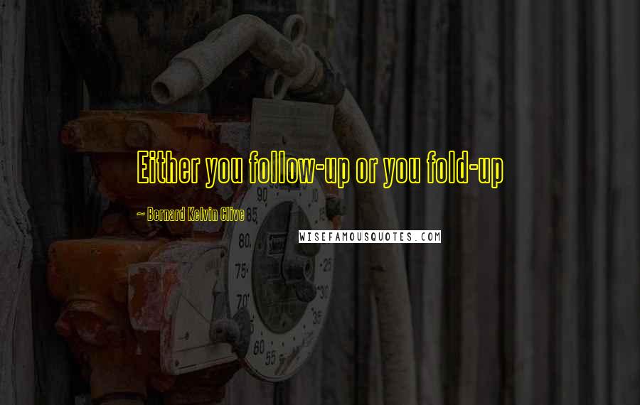 Bernard Kelvin Clive quotes: Either you follow-up or you fold-up