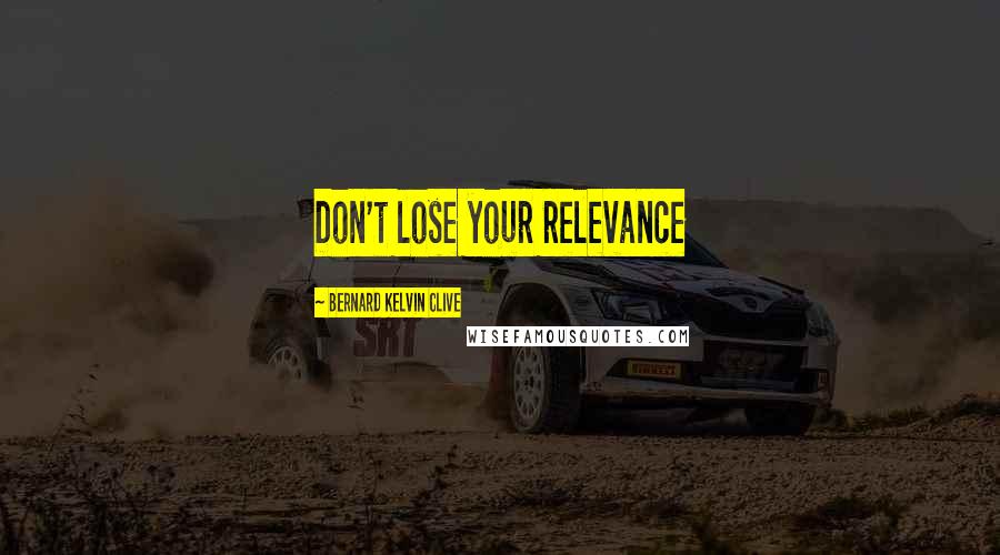Bernard Kelvin Clive quotes: Don't lose your relevance