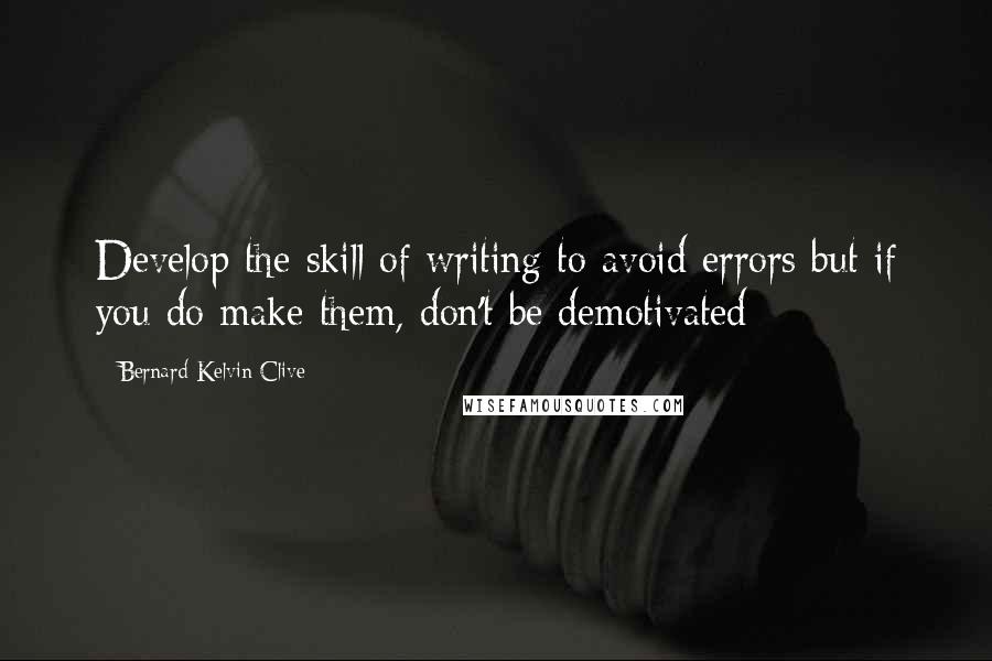 Bernard Kelvin Clive quotes: Develop the skill of writing to avoid errors but if you do make them, don't be demotivated