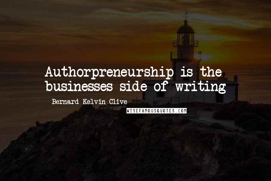 Bernard Kelvin Clive quotes: Authorpreneurship is the businesses side of writing